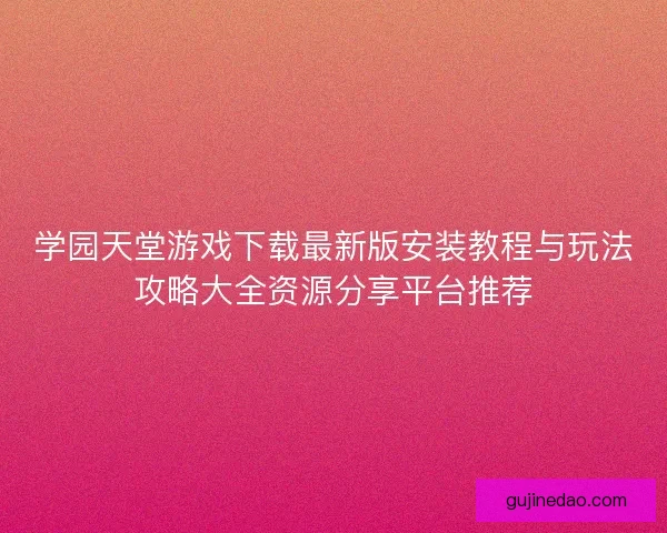 学园天堂游戏下载最新版安装教程与玩法攻略大全资源分享平台推荐
